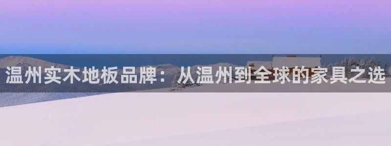 温州实木地板品牌：从温州到全球的家具之选
