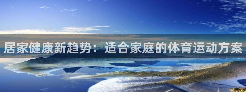 居家健康新趋势：适合家庭的体育运动方案